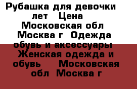 Рубашка для девочки 10-12 лет › Цена ­ 100 - Московская обл., Москва г. Одежда, обувь и аксессуары » Женская одежда и обувь   . Московская обл.,Москва г.